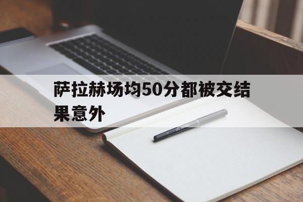 包含萨拉赫场均50分都被交结果意外的词条