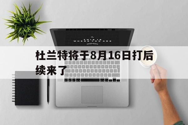 包含杜兰特将于8月16日打后续来了的词条|VG棋牌平台